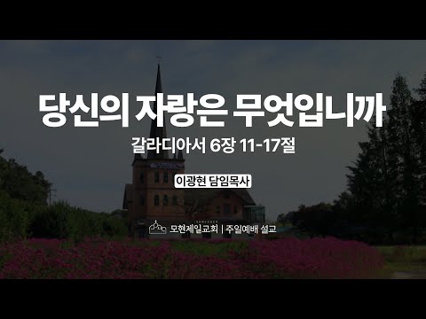 당신의 자랑은 무엇입니까 | 갈라디아서 6:11~17 | 이광현 담임목사 | 모현제일교회 주일예배 설교 (2025년 12월 28일)