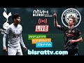 Tottenham Hotspur  Vs Manchester City  | | Bisrat fm | ብስራት | መሰለ መንግስቱ | Messele Mengistu