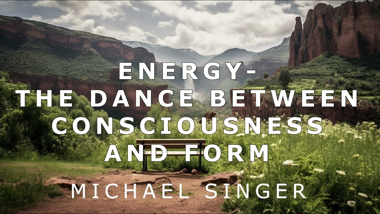 Michael Singer - Energy - The Dance Between Consciousness and Form