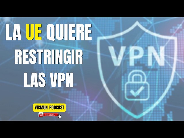 La UE quiere restringir las VPN: Nuevo ataque a nuestra privacidad