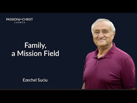 Ezechel Suciu | Family, a Mission Field  | Passion for Christ Church | March 26 2023 | AM