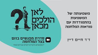 לאן הולכים מכאן? | ד"ר חיים דיין, משמעותה של המשמעות בהתמודדות עם מוראות המלחמה