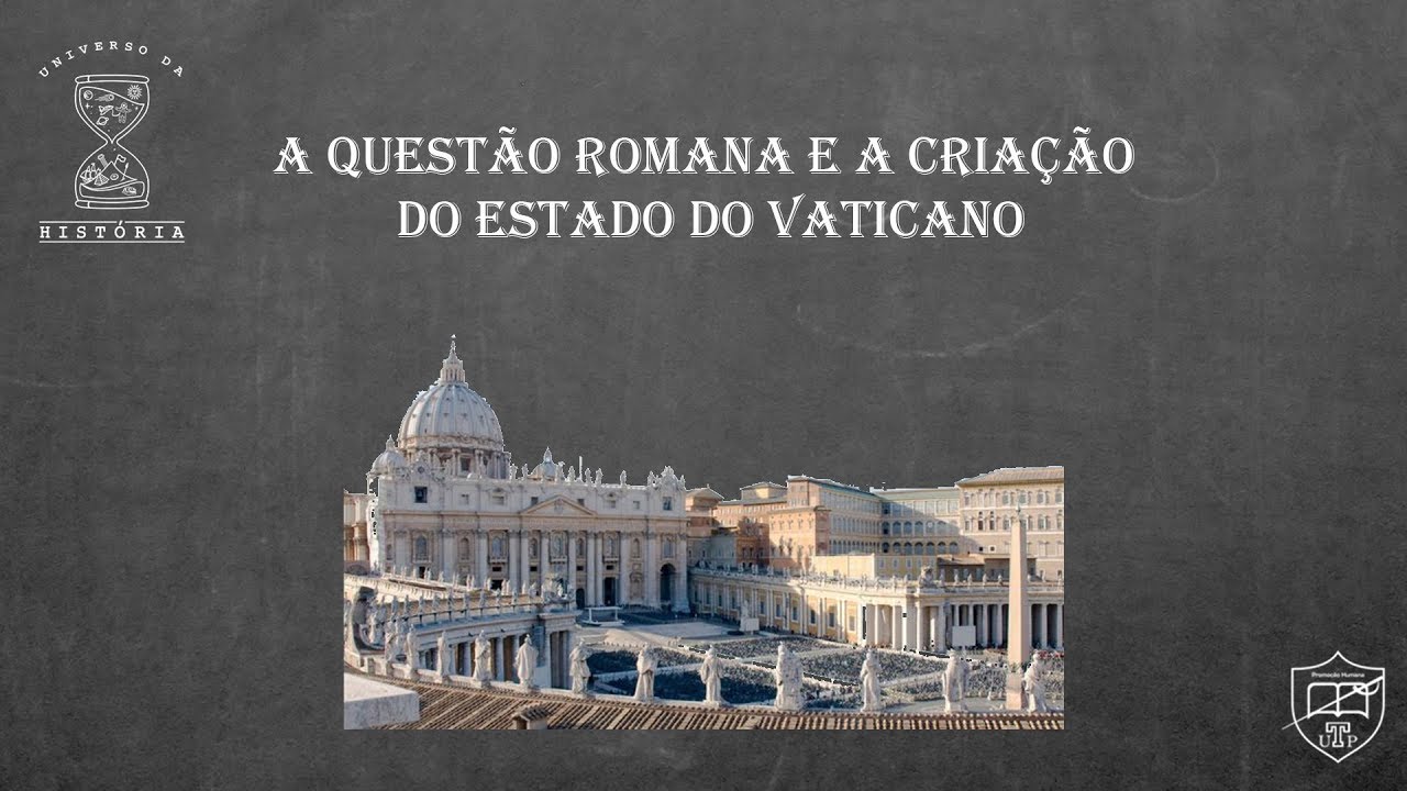 A QUESTÃO ROMANA E A CRIAÇÃO DO ESTADO DO VATICANO