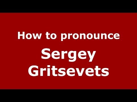 How to pronounce Sergey Gritsevets (Russian/Russia) - PronounceNames.com
