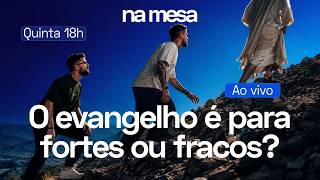 O EVANGELHO DE JESUS É DOS FRACOS OU DOS FORTES? | Na Mesa #240