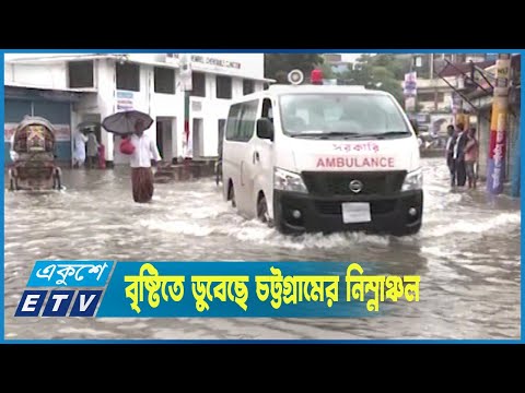 বৃষ্টিতে ডুবেছে চট্টগ্রামের নিম্নাঞ্চল