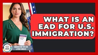 What Is An EAD For U.S. Immigration - Immigration Tips for Latino Families