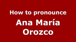 How to pronounce Ana María Orozco