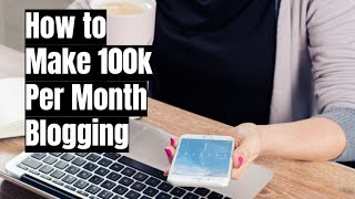 How to Make $100k Per Month From a Blog in 2017