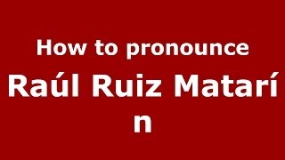 How to pronounce Ra&uacute;l Ruiz Matar&iacute;n