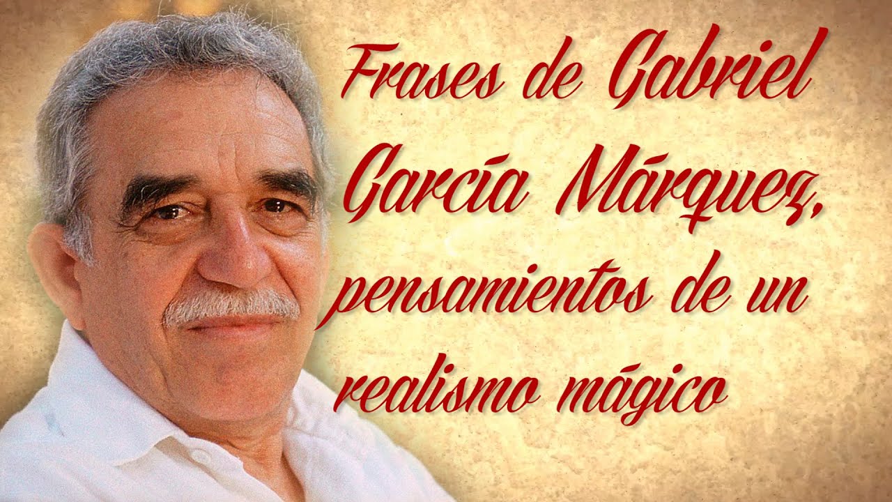 FRASES CÉLEBRES DE GABRIEL GARCÍA MÁRQUEZ, pensamientos de un realismo mágico