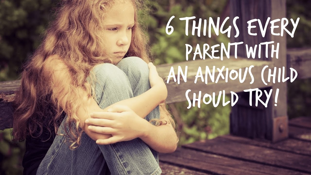 6 Things Every Parent With an Anxious Child Should Try!