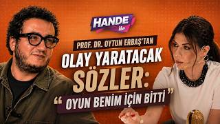 Prof. Dr. Oytun Erbaş’tan Olay Yaratacak Sözler: “Oyun Benim İçin Bitti” | Hande ile