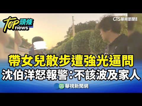 帶女兒散步遭強光逼問　沈伯洋怒報警：不該波及家人
