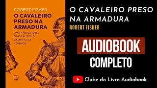 O CAVALEIRO PRESO NA ARMADURA - Robert Fisher | Audiobook Completo [PT-BR]