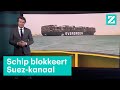 Gestrand schip Suezkanaal ook groot probleem voor ons • Z zoekt uit