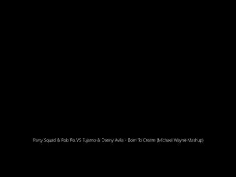 Party Squad & Rob Pix VS Tujamo & Danny Avila - Born To Cream (Michael Wayne Mashup)