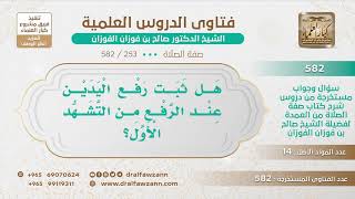 صورة [253 -582] هل ثبت رفع اليدين عند الرفع من التشهد الأول؟ - الشيخ صالح الفوزان