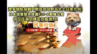 時事炒飯 - 遼寧號航母戰鬥群自琉球群岛北上日本方向！日本加賀號亦搭載F35-B戰機出發，中日在海空博奕