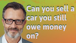 Can you sell a car you still owe money on?