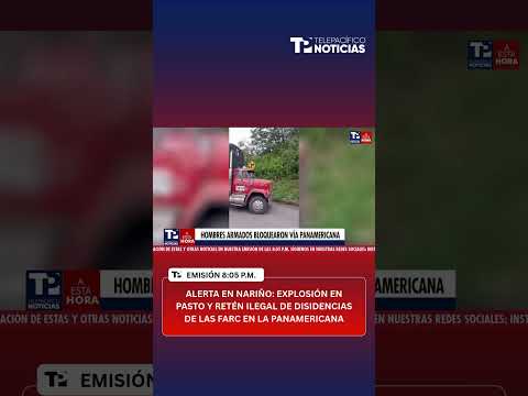 Alerta en Nariño: explosión en Pasto y retén ilegal de disidencias de las FARC en la Panamericana