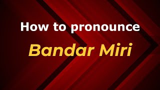 How to pronounce Bandar Miri