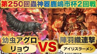【蟲神器】『第250回鹿嶋市杯2回戦』リョウVSアイリスラーメン『幼虫アグロVS陣羽織連撃』『セミヤドリガ、オオヒラタシデムシ、イラガセイボウ、刺蝿の血盟』