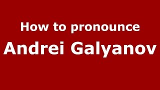 How to pronounce Andrei Galyanov