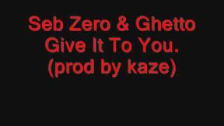 Seb Zero ft Ghetto - Give It To You (prod by kaze)
