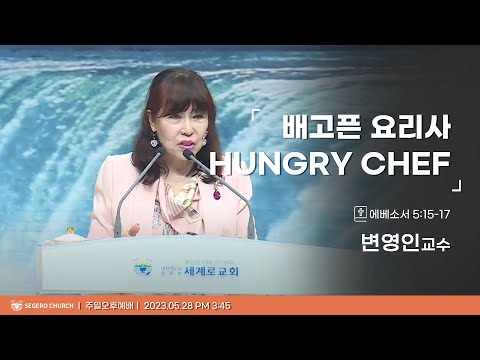 [2023-05-28] 주일오후예배 변영인교수 : 배고픈 요리사(Hungry Chef) (엡5장15절~17절)