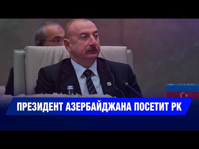 Президент Азербайджана посетит РК