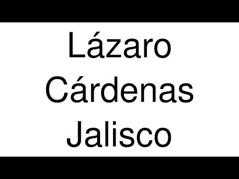 How to Pronounce Lázaro Cárdenas Jalisco (Mexico)