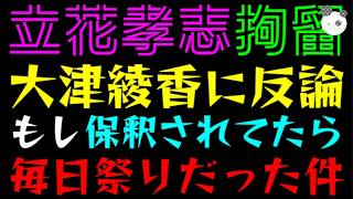 【立花孝志】大津綾香に反論『もし保釈されてたら、毎日祭りだった件』騒動初期から酷かった