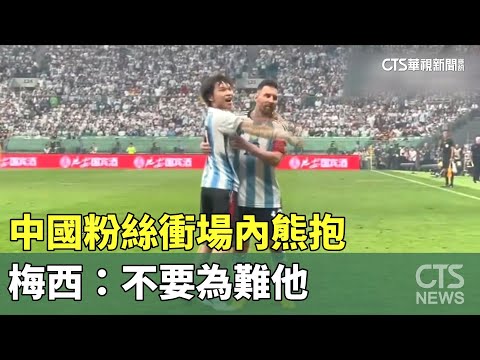 中國粉絲衝場內熊抱　梅西：不要為難他