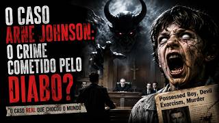 O Caso Arne Johnson - O Crime Cometido pelo Diabo.