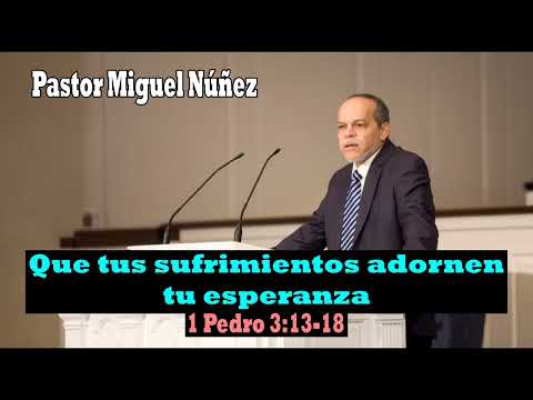 Que tus sufrimientos adornen tu esperanza (1 Pedro 3:13-18) Pastor Miguel Núñez