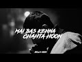 MEIN BAS KEHNA CHAHTA HOON SLOW REVERB