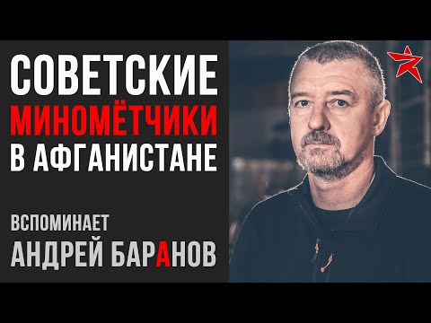 Советские миномётчики в Афганистане: вспоминает Андрей Баранов