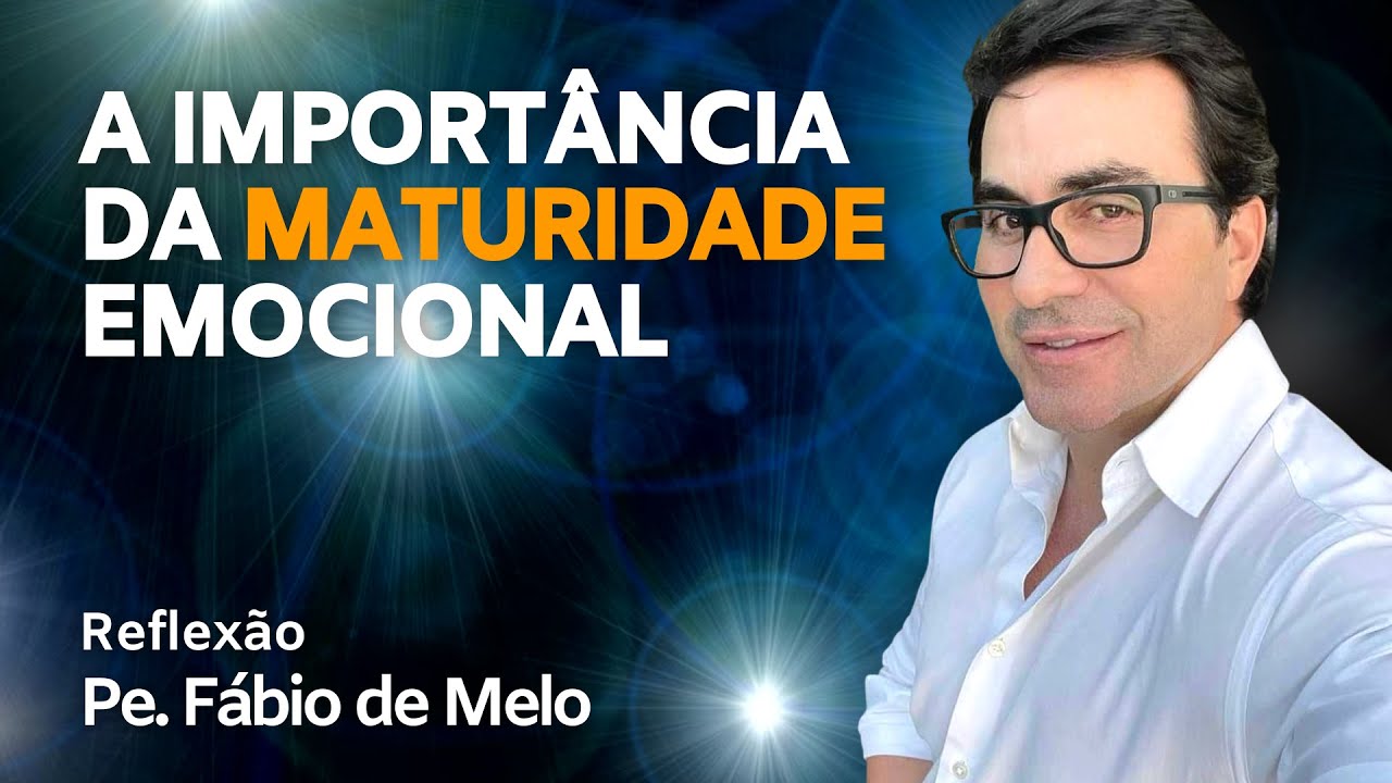FATHER FÁBIO DE MELO - THE IMPORTANCE OF EMOTIONAL MATURITY - REFLECTION AND ADVICE