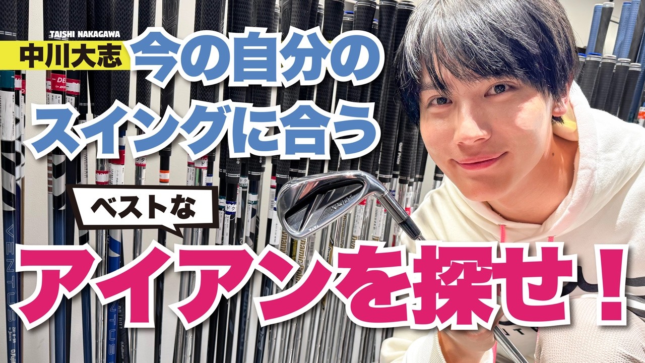 【中川大志】今の「自分のスイング」に合う、ベストなアイアンを探せ！