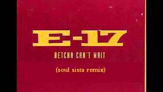 E17 - Betcha Can&#39;t Wait (Soul Sista Remix)