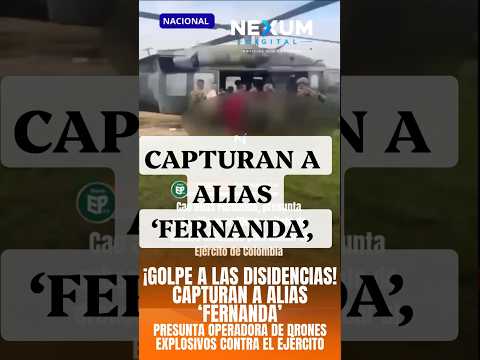 ¡GOLPE A LAS DISIDENCIAS! CAPTURAN A ALIAS ‘FERNANDA’, PRESUNTA OPERADORA DE DRONES EXPLOSIVOS.