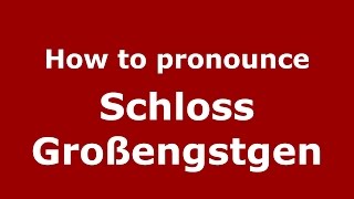 How to pronounce Schloss Großengstgen