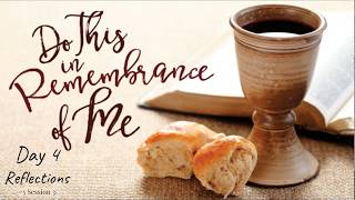 (#20 5985) Day 4 - Reflections (Do This in Remembrance of Me)