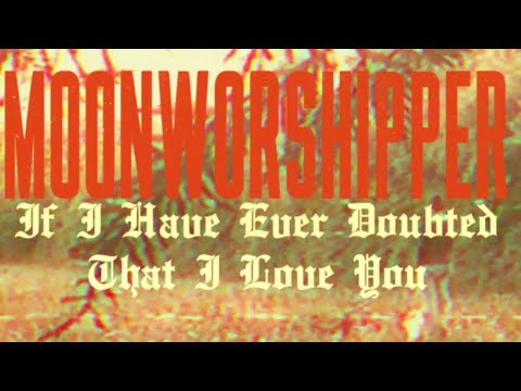Moonworshipper - If I Have Ever Doubted That I Love You