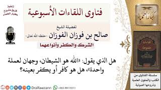 صورة ما حكم من يقول «الله هو الشيطان، وجهان لعملة واحدة»؟ لمعالي الشيخ صالح الفوزان