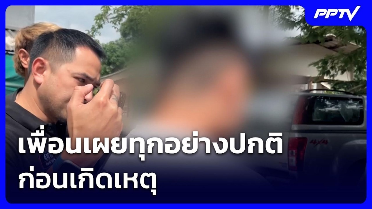 เพื่อนเผยทุกอย่างปกติ ก่อนเกิดเหตุ - ยันไม่มีปัญห?