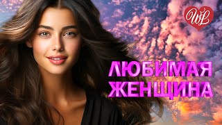 ЛЮБИМАЯ ЖЕНЩИНА ♥ КРАСИВЫЕ ПЕСНИ ПРО ЛЮБОВЬ WLV ♥ МУЗЫКА ЛЮБВИ ♥ LOVE STORY ♥ RUSSIAN MUSIC HITS
