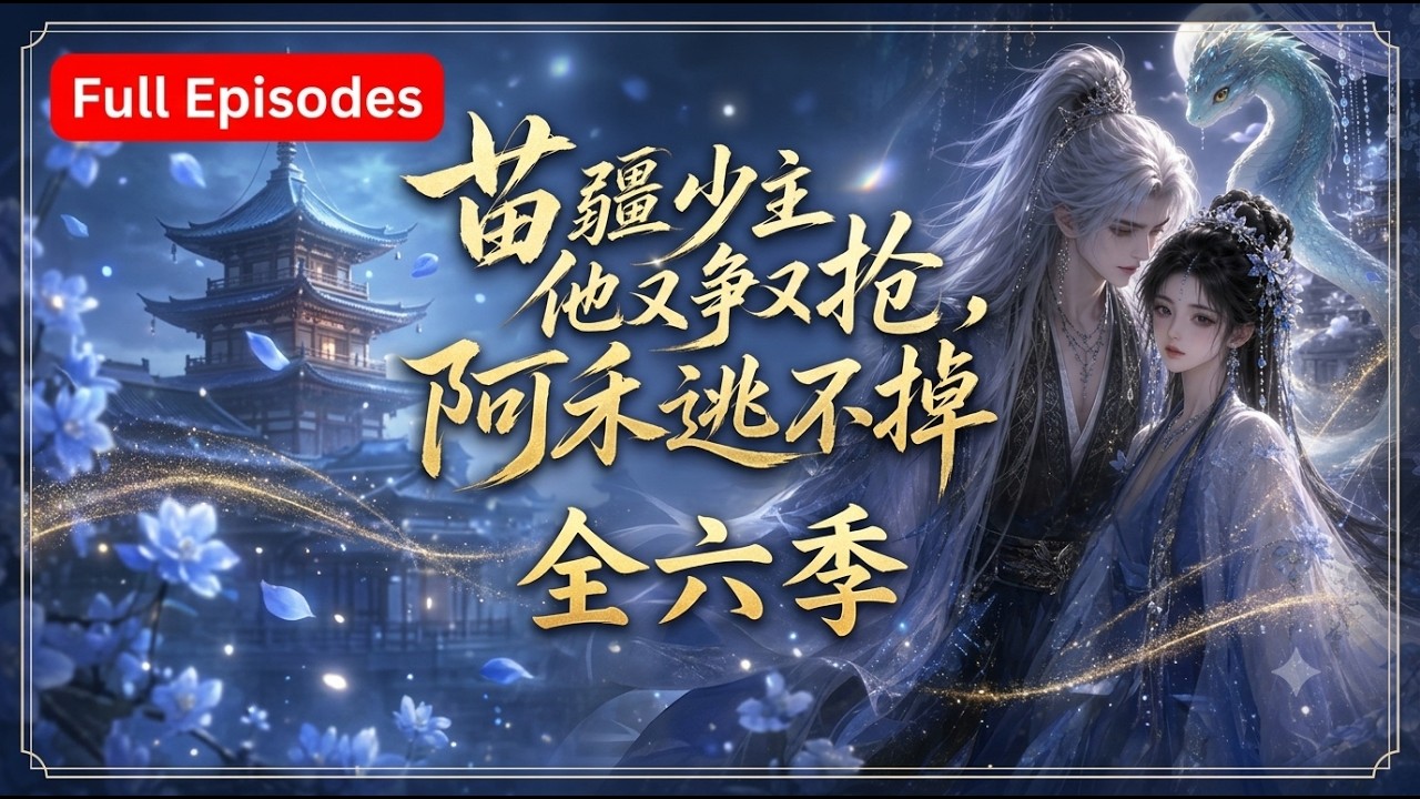 【ENG SUB】苗疆少主他又争又抢，阿禾逃不掉全六季：阿禾阿九成亲后！