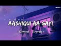 Aashiqui Aa Gayi - Lofi (Slowed + Reverb) | Arijit Singh | SR Lofi